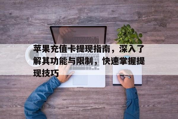 苹果充值卡提现指南，深入了解其功能与限制，快速掌握提现技巧