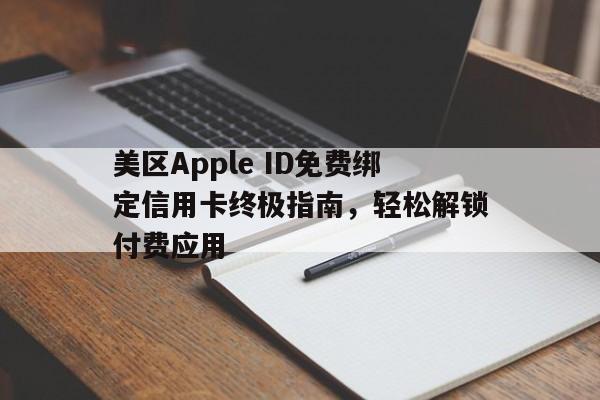 美区Apple ID免费绑定信用卡终极指南，轻松解锁付费应用