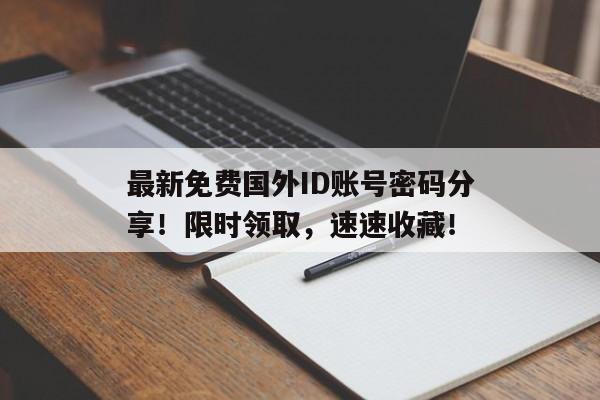 最新免费国外ID账号密码分享！限时领取，速速收藏！