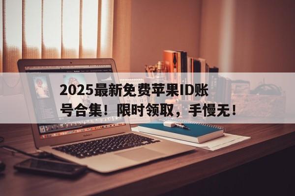 2025最新免费苹果ID账号合集！限时领取，手慢无！