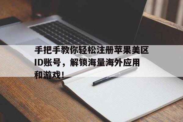 手把手教你轻松注册苹果美区ID账号，解锁海量海外应用和游戏！