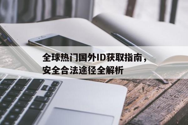 全球热门国外ID获取指南，安全合法途径全解析