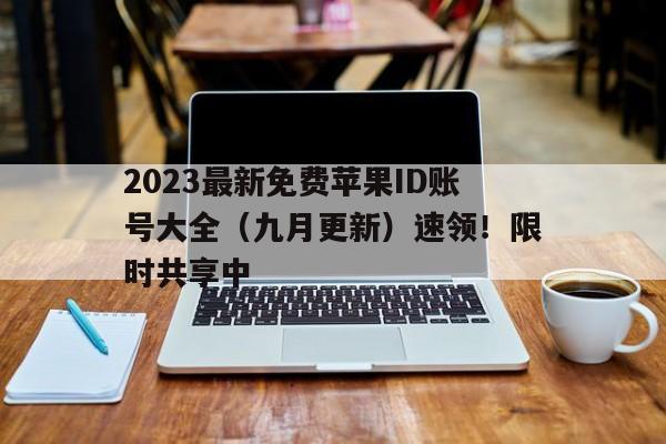 2023最新免费苹果ID账号大全（九月更新）速领！限时共享中