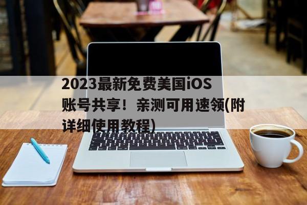 2023最新免费美国iOS账号共享！亲测可用速领(附详细使用教程)