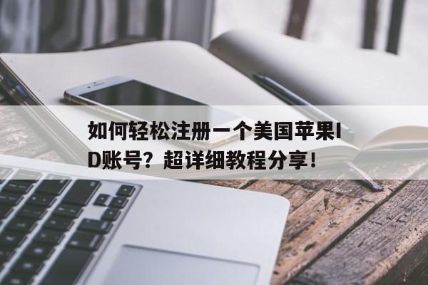 如何轻松注册一个美国苹果ID账号？超详细教程分享！