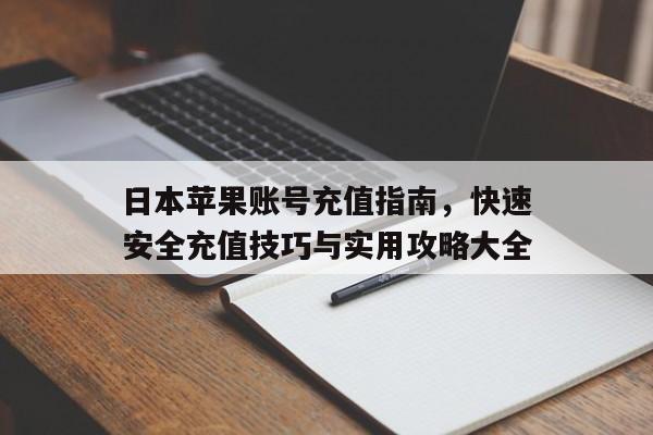 日本苹果账号充值指南，快速安全充值技巧与实用攻略大全
