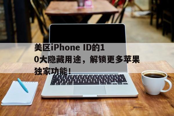 美区iPhone ID的10大隐藏用途，解锁更多苹果独家功能！