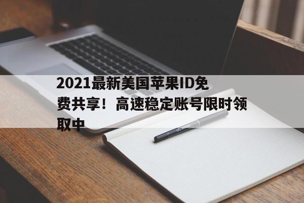 2021最新美国苹果ID免费共享！高速稳定账号限时领取中