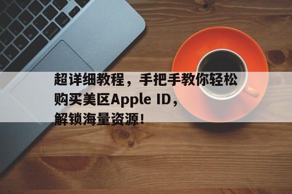 超详细教程，手把手教你轻松购买美区Apple ID，解锁海量资源！