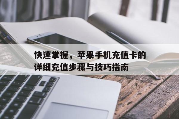 快速掌握，苹果手机充值卡的详细充值步骤与技巧指南