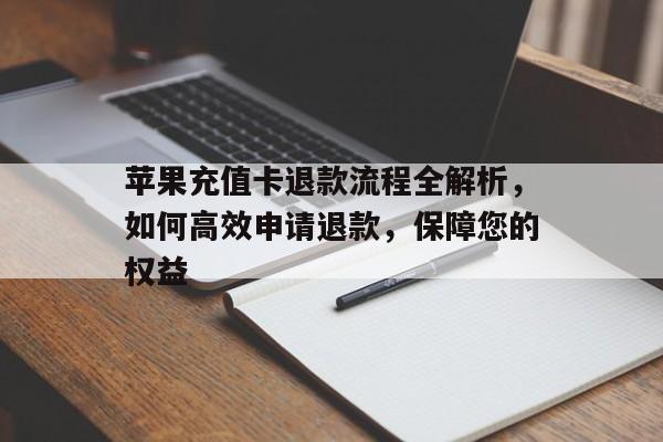 苹果充值卡退款流程全解析，如何高效申请退款，保障您的权益