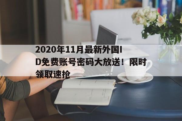 2020年11月最新外国ID免费账号密码大放送！限时领取速抢