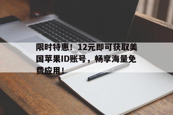限时特惠！12元即可获取美国苹果ID账号，畅享海量免费应用！