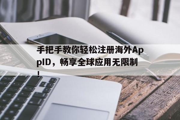 手把手教你轻松注册海外AppID，畅享全球应用无限制！