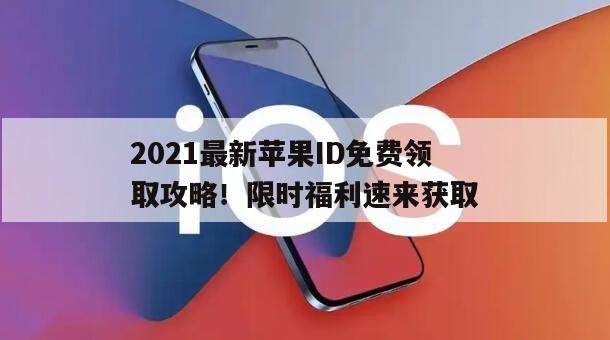 2021最新苹果ID免费领取攻略！限时福利速来获取