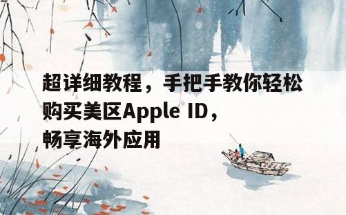 超详细教程，手把手教你轻松购买美区Apple ID，畅享海外应用