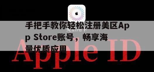 手把手教你轻松注册美区App Store账号，畅享海量优质应用