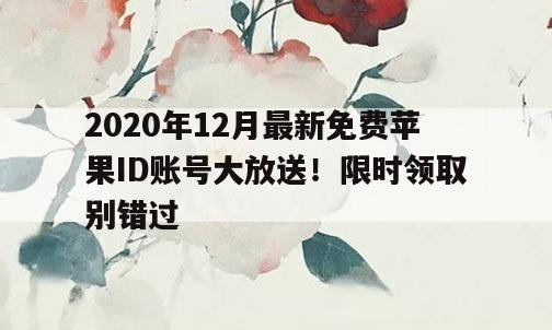 2020年12月最新免费苹果ID账号大放送！限时领取别错过