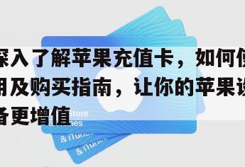 深入了解苹果充值卡，如何使用及购买指南，让你的苹果设备更增值