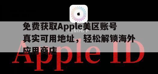 免费获取Apple美区账号真实可用地址，轻松解锁海外应用商店