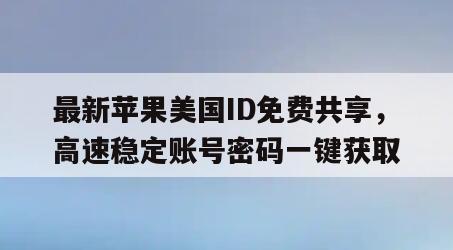 最新苹果美国ID免费共享，高速稳定账号密码一键获取
