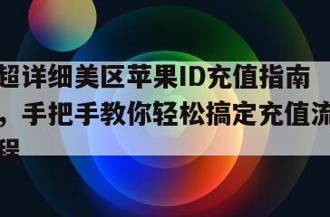 超详细美区苹果ID充值指南，手把手教你轻松搞定充值流程