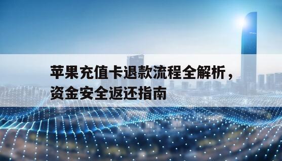 苹果充值卡退款流程全解析，资金安全返还指南