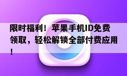 限时福利！苹果手机ID免费领取，轻松解锁全部付费应用！