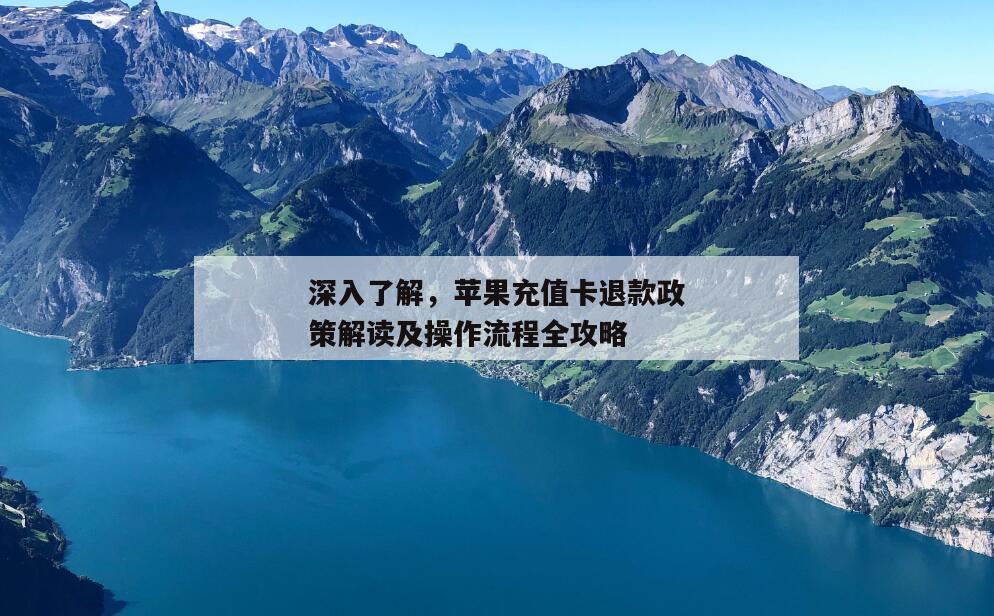 深入了解，苹果充值卡退款政策解读及操作流程全攻略