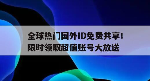 全球热门国外ID免费共享！限时领取超值账号大放送