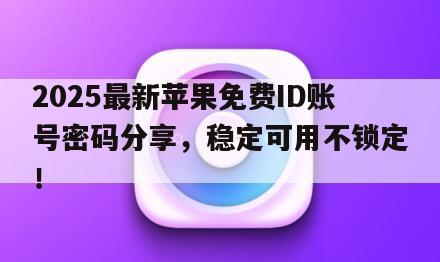 2025最新苹果免费ID账号密码分享，稳定可用不锁定！