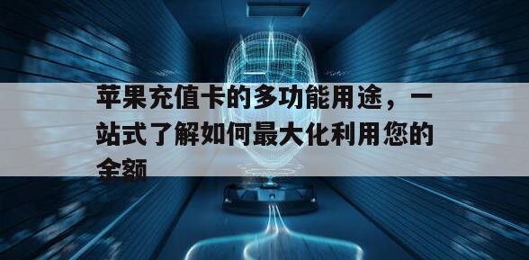 苹果充值卡的多功能用途，一站式了解如何最大化利用您的余额
