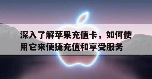 深入了解苹果充值卡，如何使用它来便捷充值和享受服务