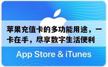 苹果充值卡的多功能用途，一卡在手，尽享数字生活便利