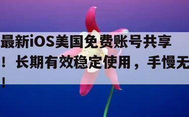 最新iOS美国免费账号共享！长期有效稳定使用，手慢无！