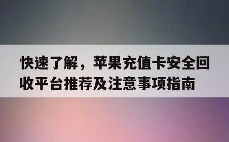 快速了解，苹果充值卡安全回收平台推荐及注意事项指南