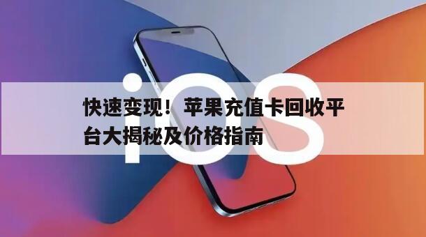 快速变现！苹果充值卡回收平台大揭秘及价格指南