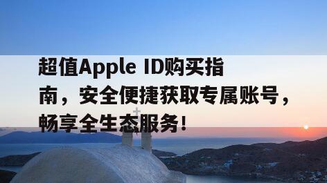 超值Apple ID购买指南，安全便捷获取专属账号，畅享全生态服务！