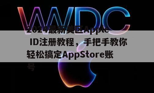 2024最新美区Apple ID注册教程，手把手教你轻松搞定AppStore账号