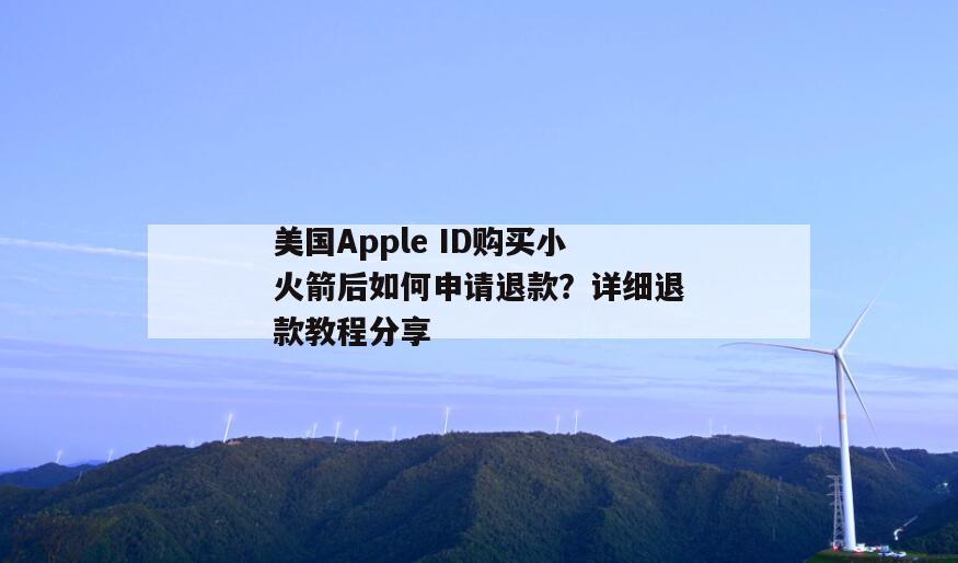 美国Apple ID购买小火箭后如何申请退款？详细退款教程分享