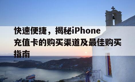 快速便捷，揭秘iPhone充值卡的购买渠道及最佳购买指南