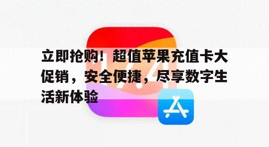 立即抢购！超值苹果充值卡大促销，安全便捷，尽享数字生活新体验