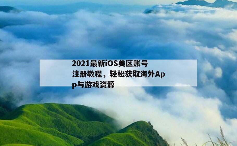 2021最新iOS美区账号注册教程，轻松获取海外App与游戏资源