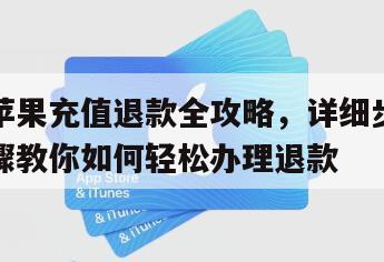 苹果充值退款全攻略，详细步骤教你如何轻松办理退款