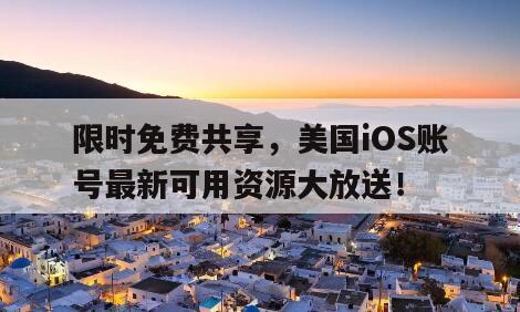 限时免费共享，美国iOS账号最新可用资源大放送！