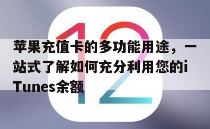 苹果充值卡的多功能用途，一站式了解如何充分利用您的iTunes余额
