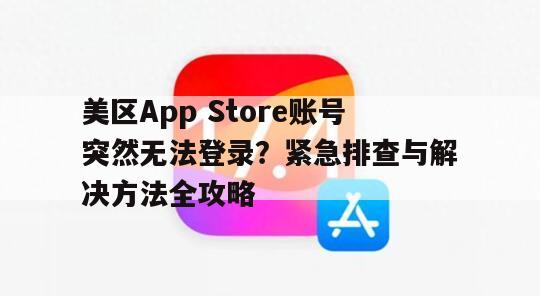 美区App Store账号突然无法登录？紧急排查与解决方法全攻略