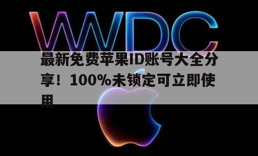 最新免费苹果ID账号大全分享！100%未锁定可立即使用