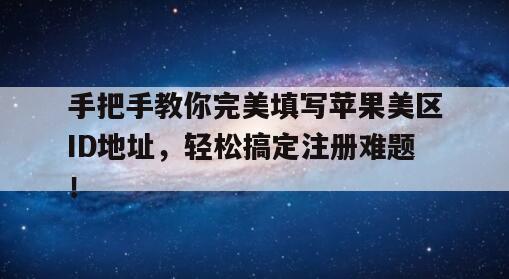 手把手教你完美填写苹果美区ID地址，轻松搞定注册难题！