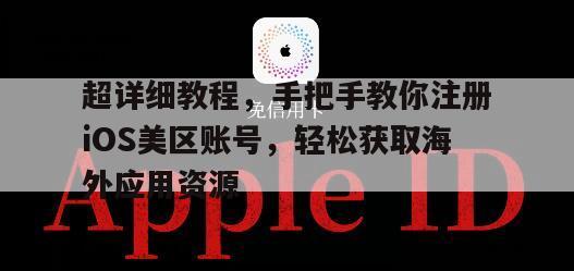 超详细教程，手把手教你注册iOS美区账号，轻松获取海外应用资源